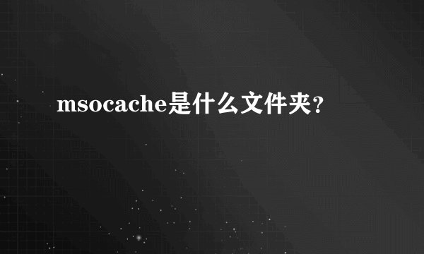 msocache是什么文件夹？