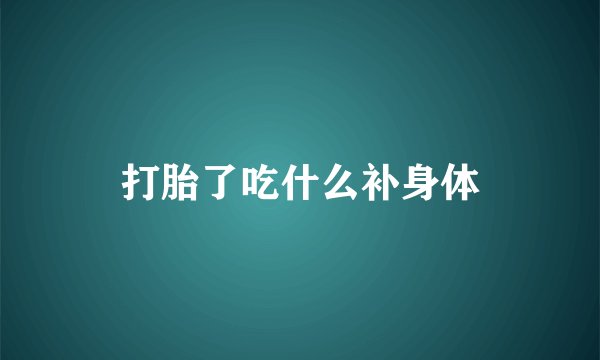 打胎了吃什么补身体