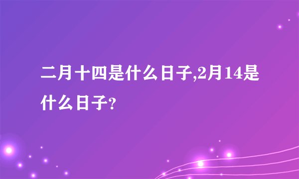二月十四是什么日子,2月14是什么日子？