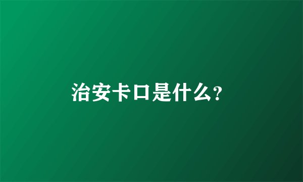 治安卡口是什么？