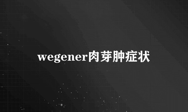 wegener肉芽肿症状