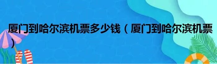 厦门到哈尔滨机票多少钱(厦门到哈尔滨机票)