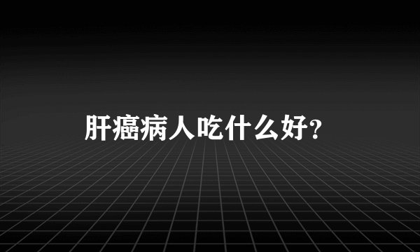 肝癌病人吃什么好?