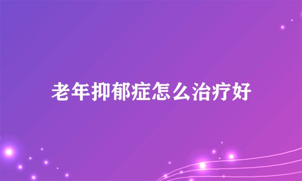老年抑郁症怎么治疗好