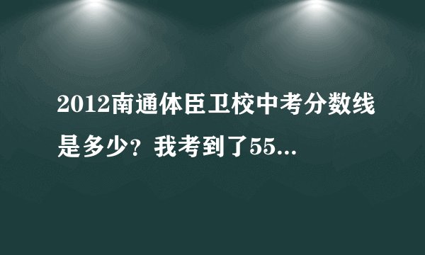 2012南通体臣卫校中考分数线是多少？我考到了550分可以上么？？？？