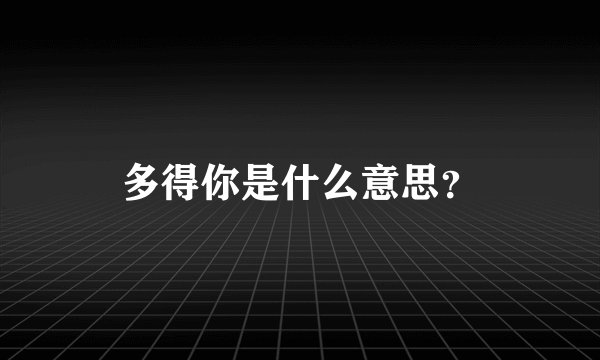 多得你是什么意思？