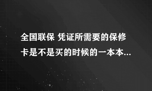 全国联保 凭证所需要的保修卡是不是买的时候的一本本子里的？