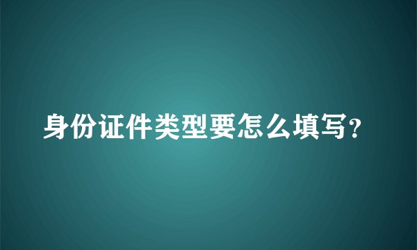 身份证件类型要怎么填写?