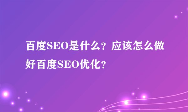 百度SEO是什么？应该怎么做好百度SEO优化？