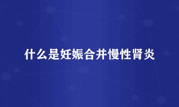什么是妊娠合并慢性肾炎