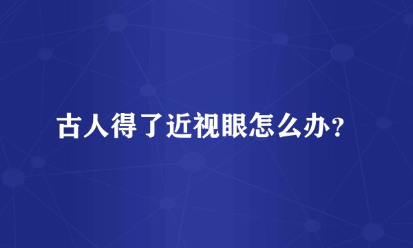 古人得了近视眼怎么办？