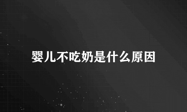 婴儿不吃奶是什么原因