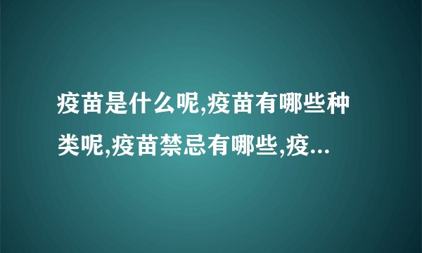 疫苗是什么呢,疫苗有哪些种类呢,疫苗禁忌有哪些,疫苗的偶合症是怎么回事