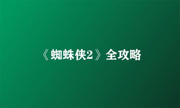 《蜘蛛侠2》全攻略