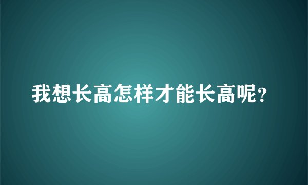 我想长高怎样才能长高呢?