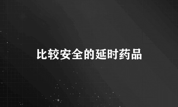 比较安全的延时药品