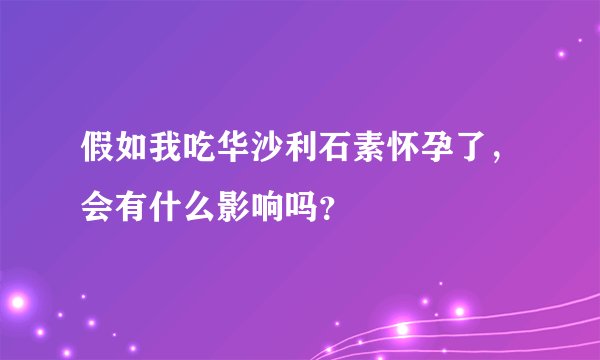 假如我吃华沙利石素怀孕了，会有什么影响吗？
