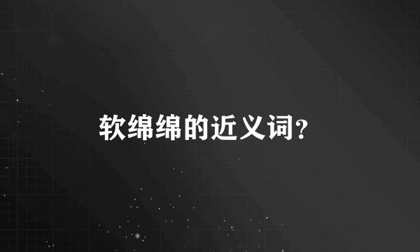软绵绵的近义词？