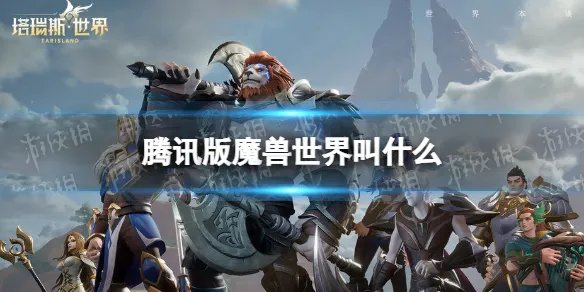 腾讯版魔兽世界叫什么 腾讯魔兽世界手游名字