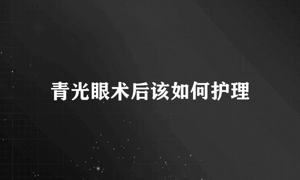 青光眼术后该如何护理