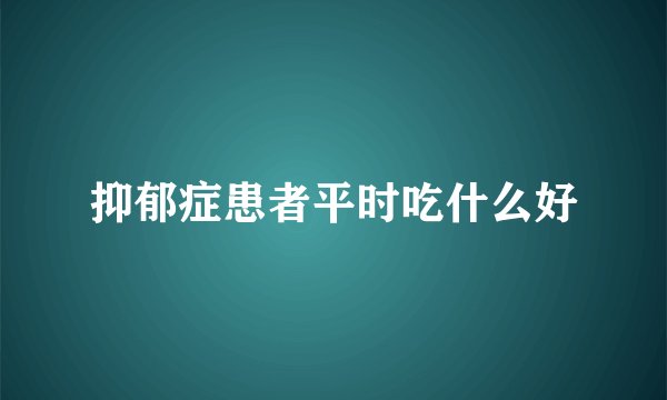 抑郁症患者平时吃什么好