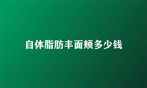 自体脂肪丰面颊多少钱