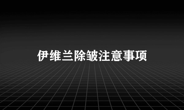伊维兰除皱注意事项