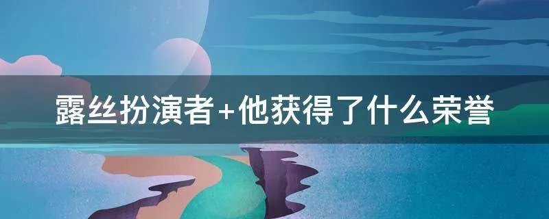 露丝扮演者 他获得了什么荣誉