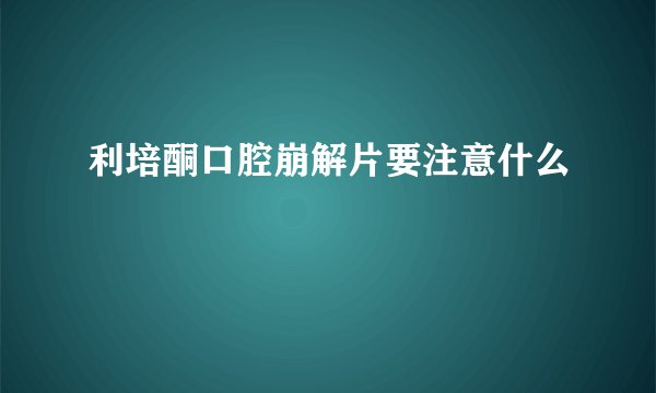 利培酮口腔崩解片要注意什么