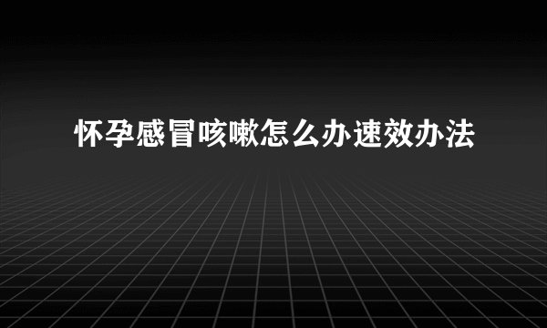 怀孕感冒咳嗽怎么办速效办法