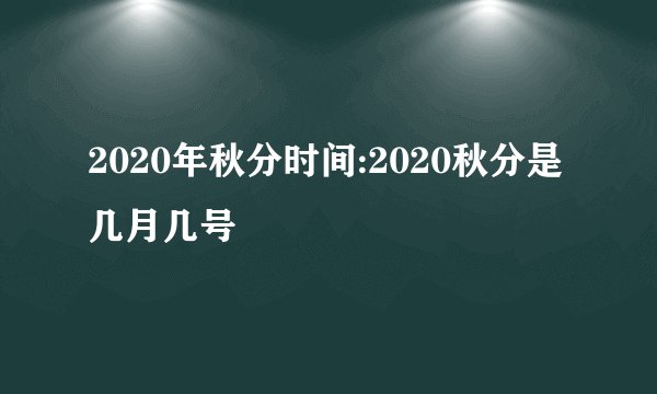 2020年秋分时间:2020秋分是几月几号