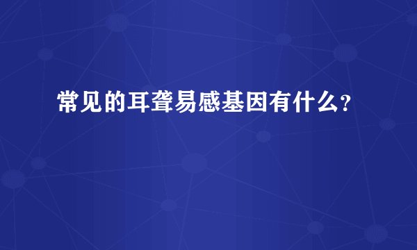 常见的耳聋易感基因有什么?