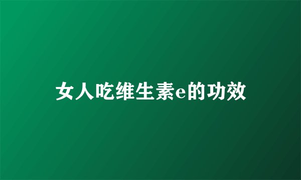 女人吃维生素e的功效