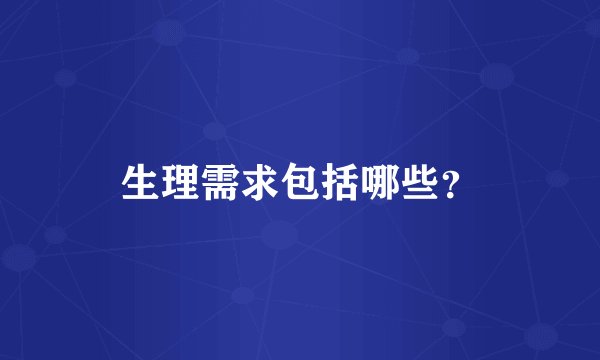 生理需求包括哪些？