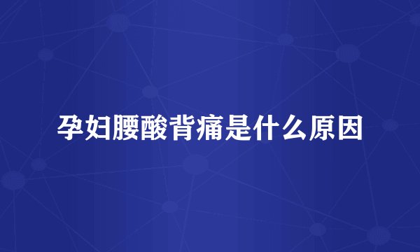 孕妇腰酸背痛是什么原因