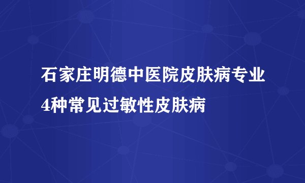 石家庄明德中医院皮肤病专业4种常见过敏性皮肤病