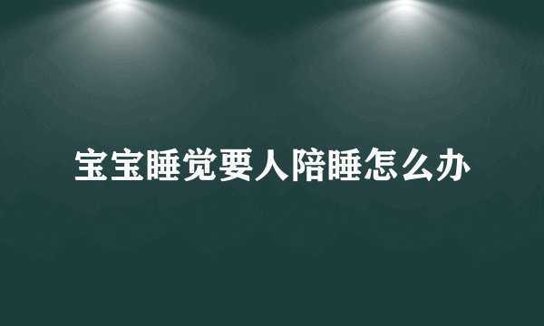 宝宝睡觉要人陪睡怎么办