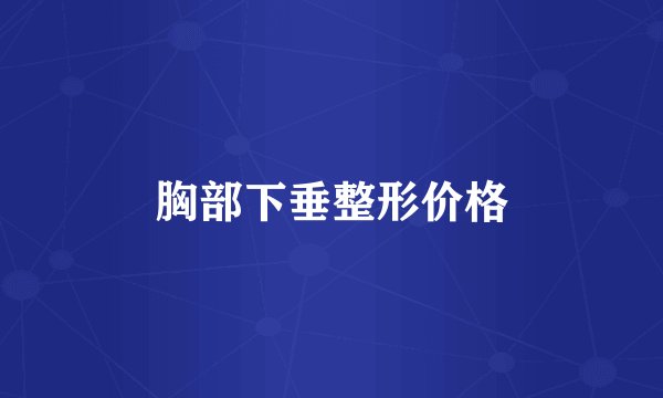 胸部下垂整形价格
