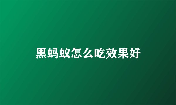 黑蚂蚁怎么吃效果好