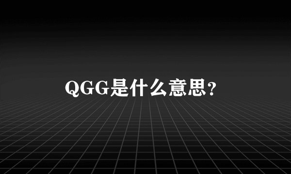 QGG是什么意思？