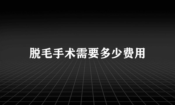 脱毛手术需要多少费用