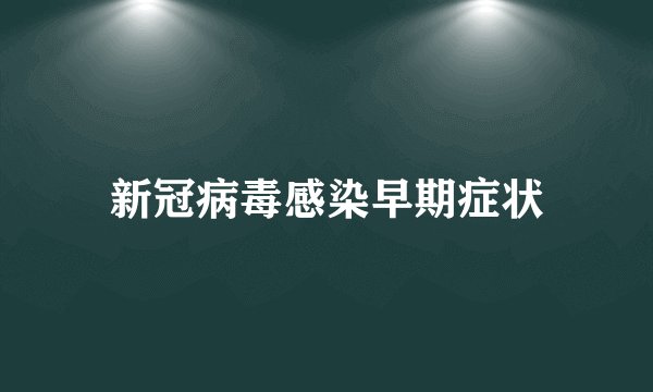 新冠病毒感染早期症状