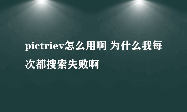 pictriev怎么用啊 为什么我每次都搜索失败啊