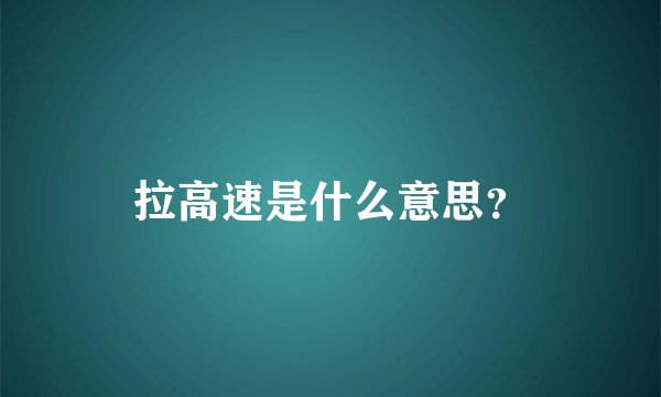 拉高速是什么意思？