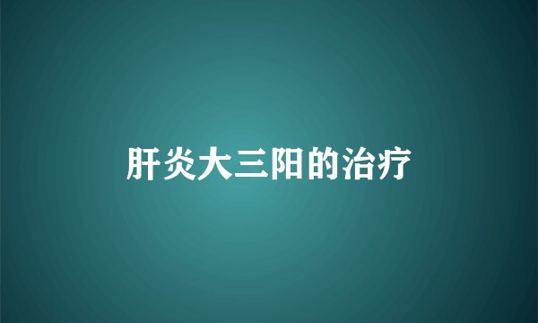 肝炎大三阳的治疗