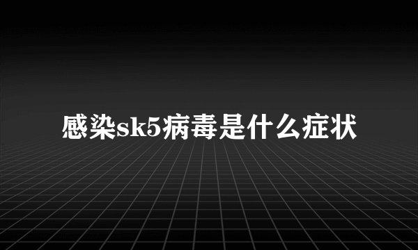 感染sk5病毒是什么症状