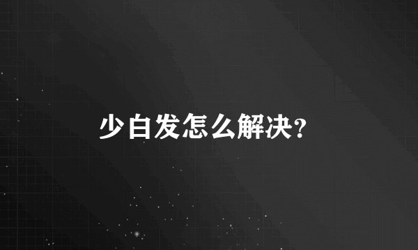少白发怎么解决？