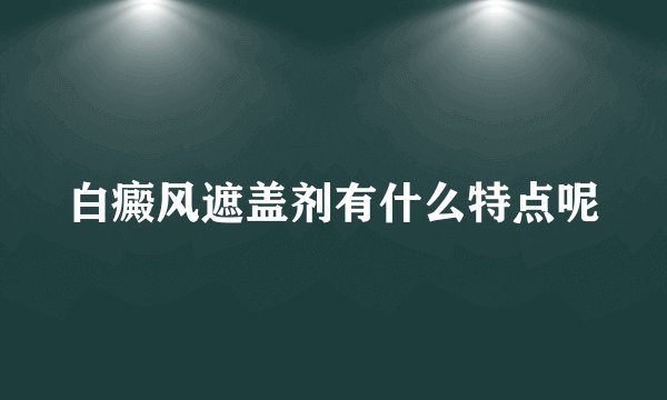 白癜风遮盖剂有什么特点呢