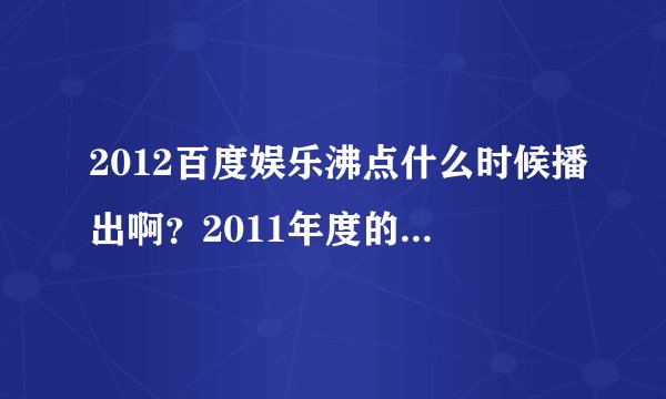 2012百度娱乐沸点什么时候播出啊?2011年度的盘点开始了么?