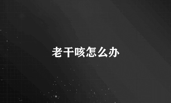 老干咳怎么办